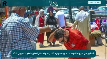 تحذير من هيئة الأرصاد: موجة حرارة شديدة وأمطار تعلن خطر السيول غدًا